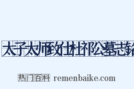 太子太师致仕杜祁公墓志铭是什么意思的图片